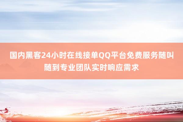 国内黑客24小时在线接单QQ平台免费服务随叫随到专业团队实时响应需求