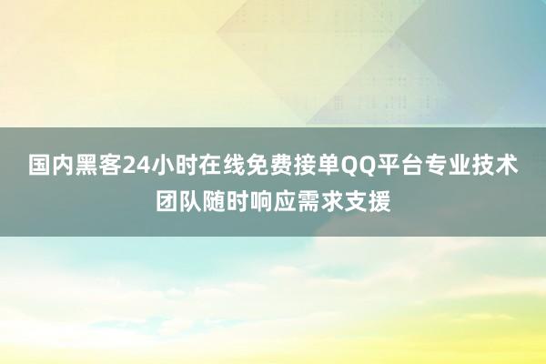 国内黑客24小时在线免费接单QQ平台专业技术团队随时响应需求支援