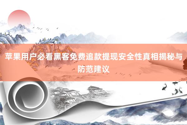 苹果用户必看黑客免费追款提现安全性真相揭秘与防范建议