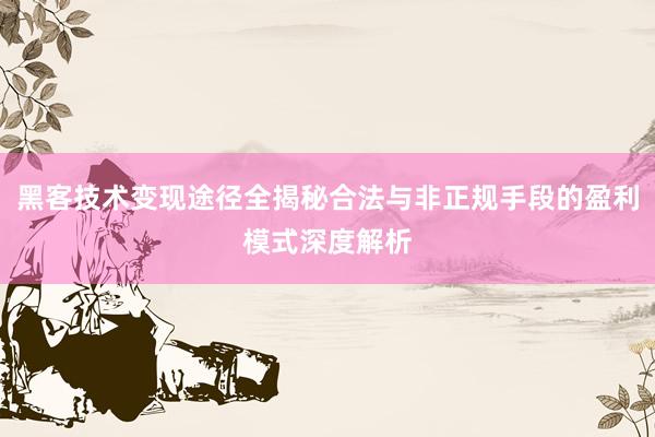 黑客技术变现途径全揭秘合法与非正规手段的盈利模式深度解析