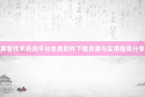 黑客技术咨询平台免费软件下载资源与实用指南分享