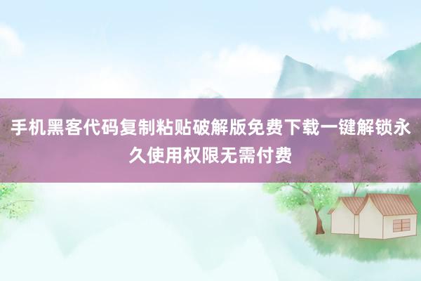 手机黑客代码复制粘贴破解版免费下载一键解锁永久使用权限无需付费