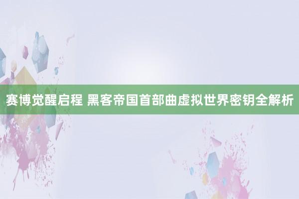 赛博觉醒启程 黑客帝国首部曲虚拟世界密钥全解析