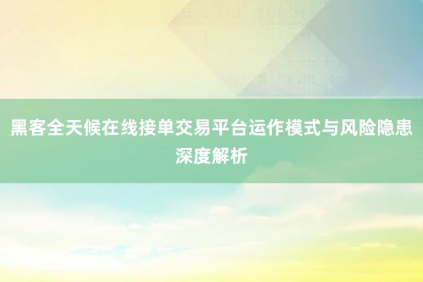 黑客全天候在线接单交易平台运作模式与风险隐患深度解析