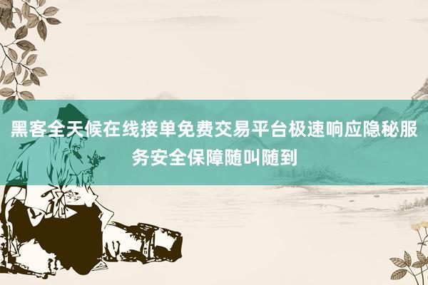 黑客全天候在线接单免费交易平台极速响应隐秘服务安全保障随叫随到
