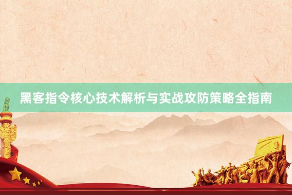 黑客指令核心技术解析与实战攻防策略全指南
