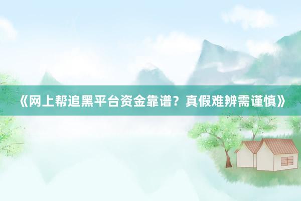 《网上帮追黑平台资金靠谱？真假难辨需谨慎》